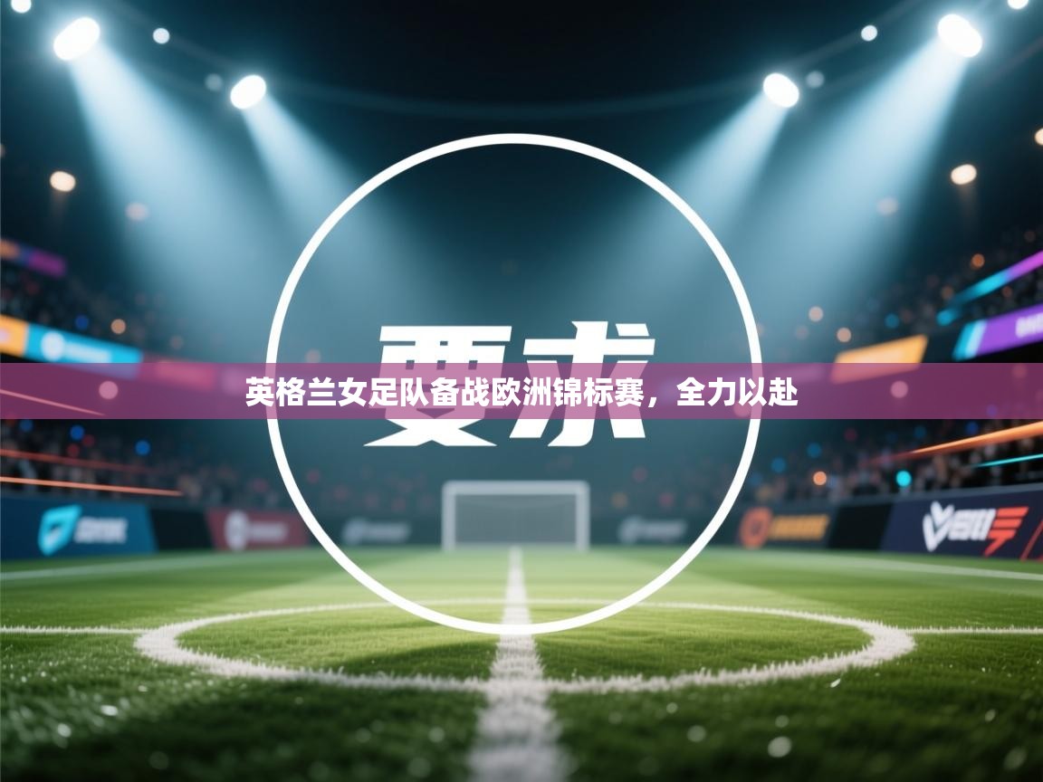 英格兰女足队备战欧洲锦标赛，全力以赴  第1张